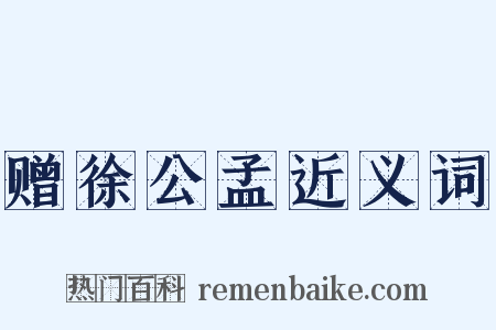 赠徐公孟近义词是什么意思的图片